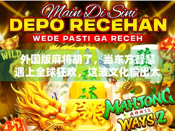 外国版麻将胡了，当东方智慧遇上全球狂欢，这波文化输出太硬核！