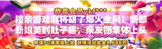 接亲游戏麻将胡了爆火全网！新郎新娘笑到肚子疼，亲友团集体上头，这届婚礼太会玩了！