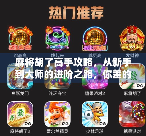 麻将胡了高手攻略，从新手到大师的进阶之路，你差的不是运气，是方法！