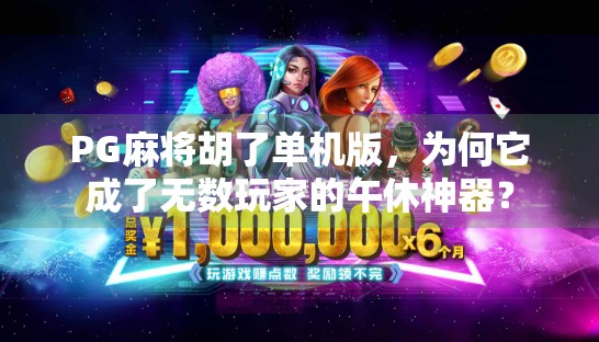 PG麻将胡了单机版，为何它成了无数玩家的午休神器？