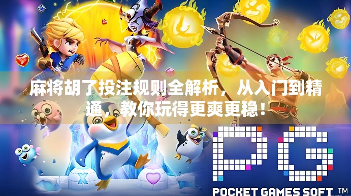 麻将胡了投注规则全解析，从入门到精通，教你玩得更爽更稳！