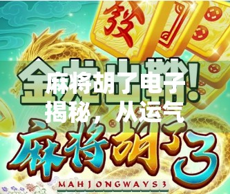 麻将胡了电子揭秘，从运气到算法，背后藏着怎样的数字游戏？