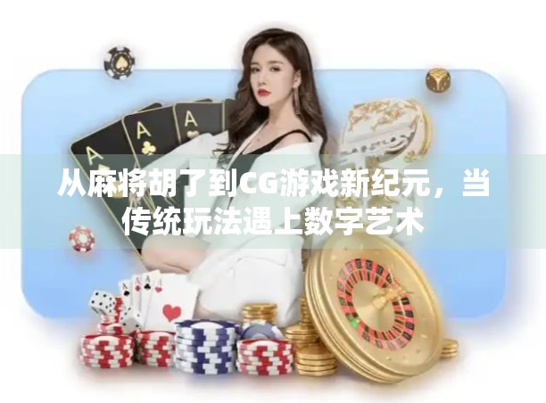 从麻将胡了到CG游戏新纪元，当传统玩法遇上数字艺术