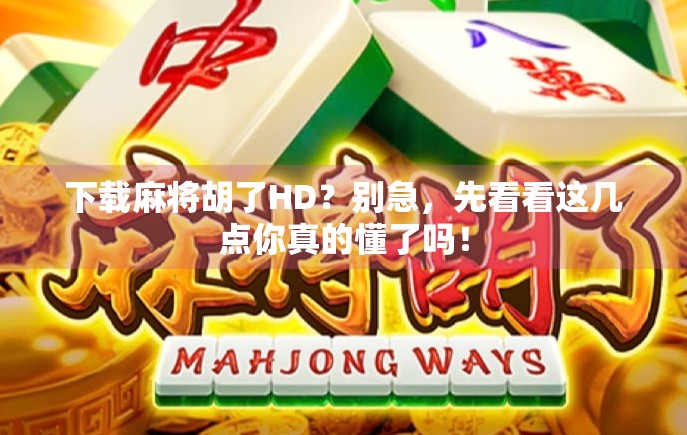 下载麻将胡了HD？别急，先看看这几点你真的懂了吗！
