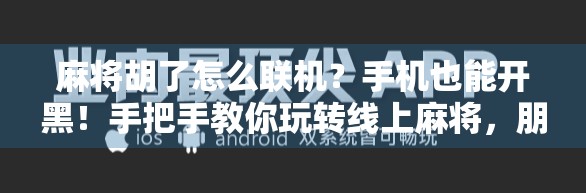麻将胡了怎么联机？手机也能开黑！手把手教你玩转线上麻将，朋友聚会不再靠线下！