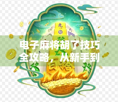 电子麻将胡了技巧全攻略，从新手到高手，教你轻松赢局！