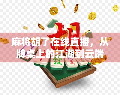 麻将胡了在线直播，从牌桌上的江湖到云端里的狂欢