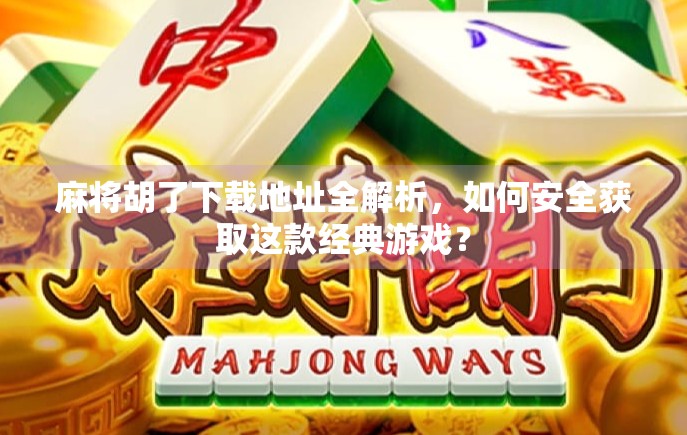 麻将胡了下载地址全解析，如何安全获取这款经典游戏？