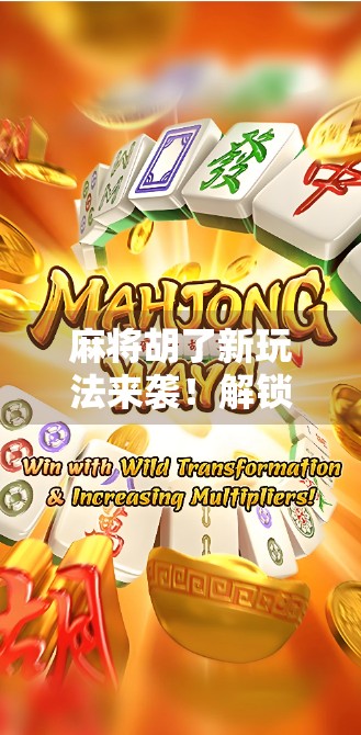 麻将胡了新玩法来袭！解锁三连胡暗杠王自摸暴击三大爽点，你敢玩吗？