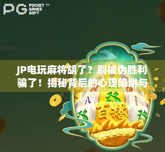 JP电玩麻将胡了？别被伪胜利骗了！揭秘背后的心理陷阱与真实风险