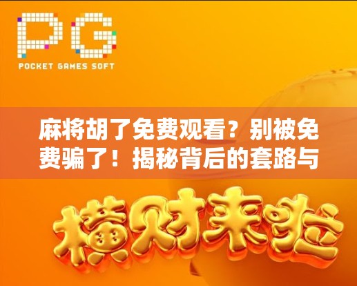 麻将胡了免费观看？别被免费骗了！揭秘背后的套路与避坑指南