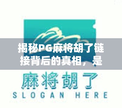 揭秘PG麻将胡了链接背后的真相，是娱乐利器还是陷阱入口？