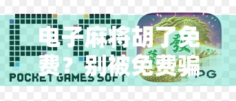 电子麻将胡了免费？别被免费骗了！揭秘背后隐藏的套路与真相