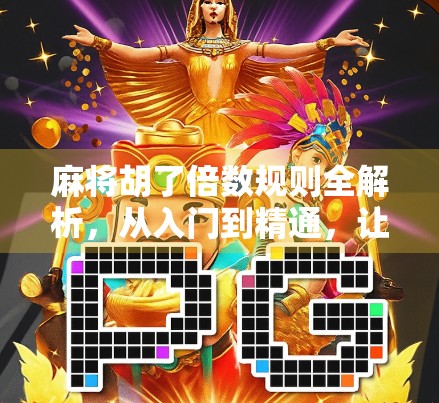 麻将胡了倍数规则全解析，从入门到精通，让你每局都算得清、赢得到！