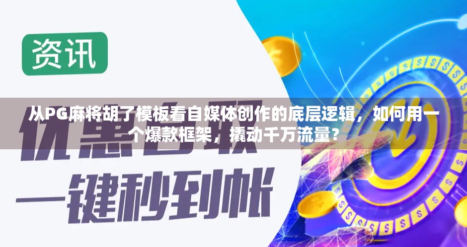 从PG麻将胡了模板看自媒体创作的底层逻辑，如何用一个爆款框架，撬动千万流量？