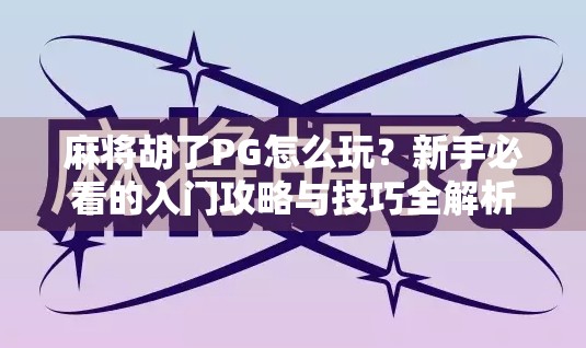 麻将胡了PG怎么玩？新手必看的入门攻略与技巧全解析！
