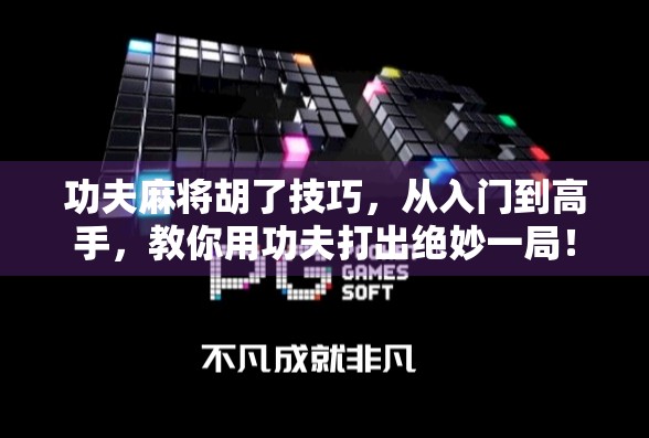 功夫麻将胡了技巧，从入门到高手，教你用功夫打出绝妙一局！