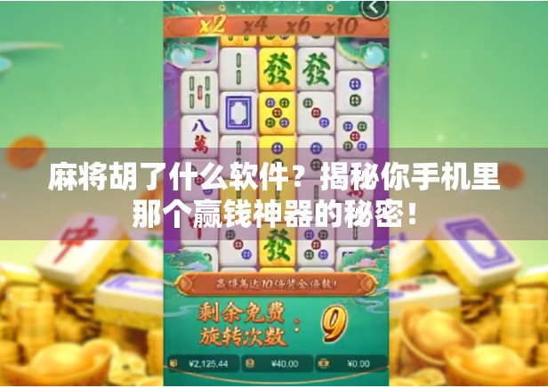 麻将胡了什么软件？揭秘你手机里那个赢钱神器的秘密！