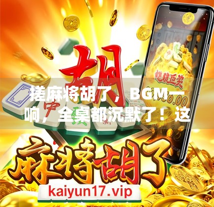 搓麻将胡了，BGM一响，全桌都沉默了！这音乐杀伤力太强！