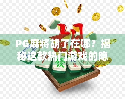 PG麻将胡了在哪？揭秘这款热门游戏的隐藏玩法与全网攻略！