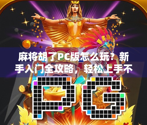 麻将胡了PC版怎么玩？新手入门全攻略，轻松上手不迷路！
