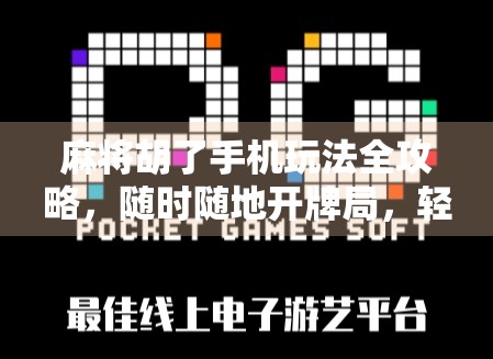麻将胡了手机玩法全攻略，随时随地开牌局，轻松上手不迷路！