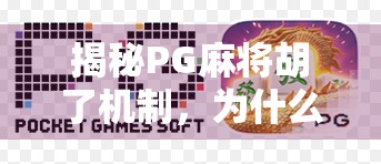 揭秘PG麻将胡了机制，为什么你总是输？原来真相藏在这几个关键点！