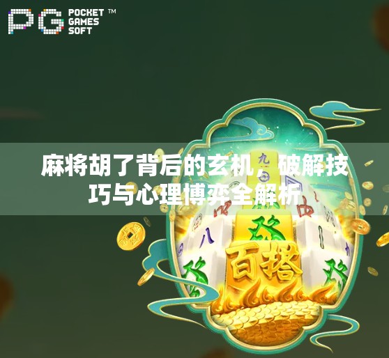 麻将胡了背后的玄机，破解技巧与心理博弈全解析