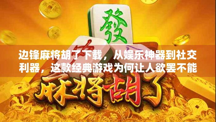 边锋麻将胡了下载，从娱乐神器到社交利器，这款经典游戏为何让人欲罢不能？