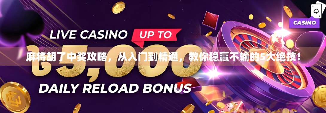 麻将胡了中奖攻略，从入门到精通，教你稳赢不输的5大绝技！