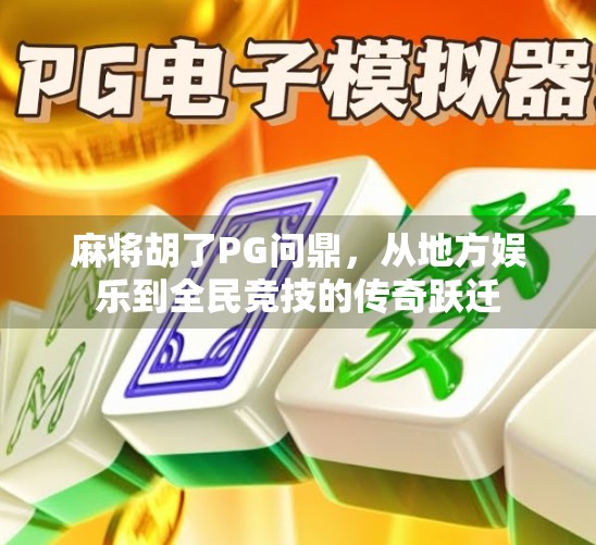 麻将胡了PG问鼎，从地方娱乐到全民竞技的传奇跃迁