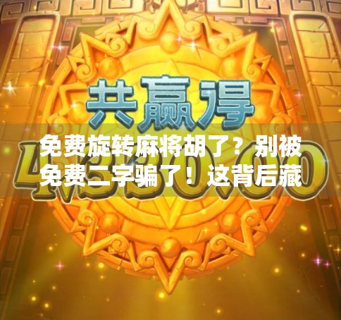 免费旋转麻将胡了？别被免费二字骗了！这背后藏着怎样的套路？