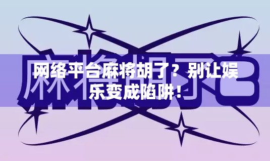 网络平台麻将胡了？别让娱乐变成陷阱！