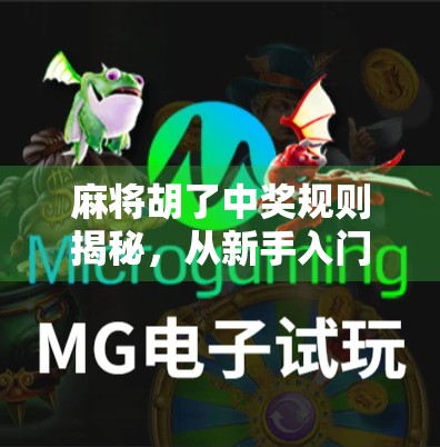 麻将胡了中奖规则揭秘，从新手入门到高手进阶，教你玩转牌局赢大奖！