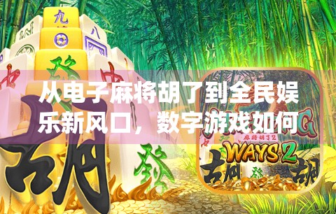 从电子麻将胡了到全民娱乐新风口，数字游戏如何重塑传统社交场景？