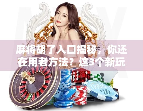 麻将胡了入口揭秘，你还在用老方法？这3个新玩法让你秒变牌神！