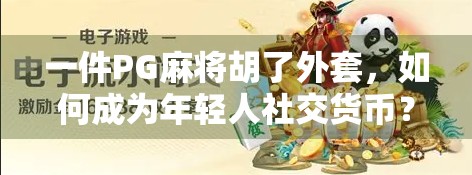 一件PG麻将胡了外套，如何成为年轻人社交货币？
