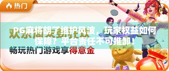 PG麻将胡了维护风波，玩家权益如何保障？平台责任不可推卸！