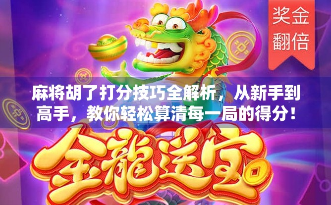 麻将胡了打分技巧全解析，从新手到高手，教你轻松算清每一局的得分！