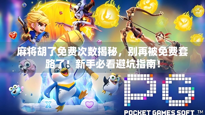 麻将胡了免费次数揭秘，别再被免费套路了！新手必看避坑指南！