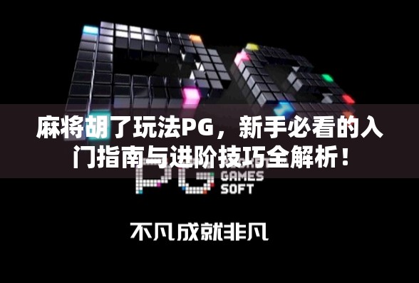 麻将胡了玩法PG，新手必看的入门指南与进阶技巧全解析！