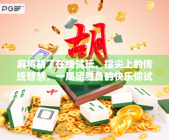 麻将胡了在线试玩，指尖上的传统智慧，一局定胜负的快乐你试过吗？