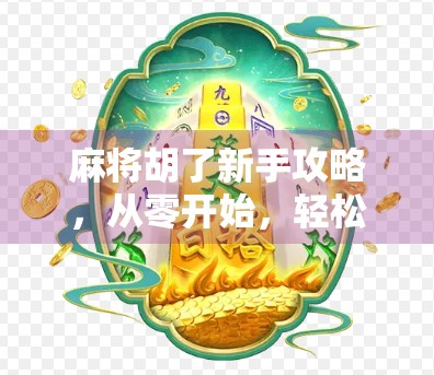 麻将胡了新手攻略，从零开始，轻松上手的入门指南！