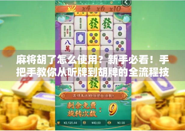 麻将胡了怎么使用？新手必看！手把手教你从听牌到胡牌的全流程技巧
