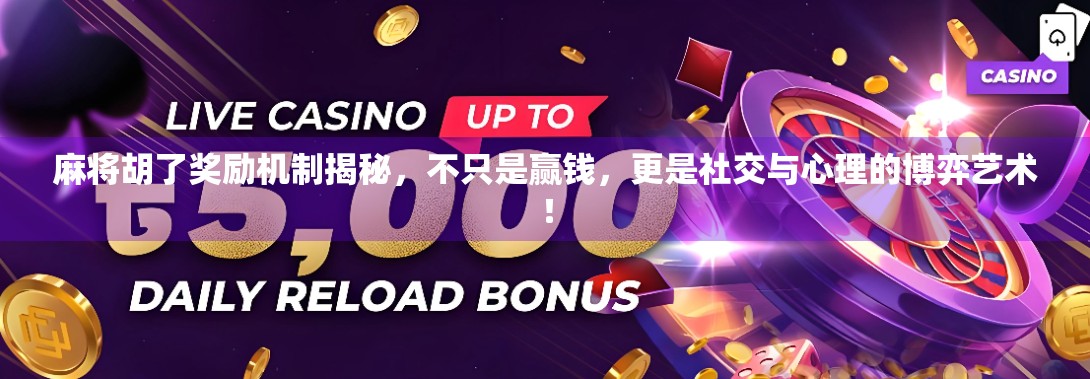 麻将胡了奖励机制揭秘，不只是赢钱，更是社交与心理的博弈艺术！