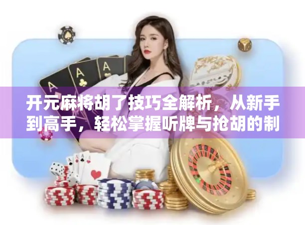 开元麻将胡了技巧全解析,从新手到高手,轻松掌握听牌与抢胡的制胜秘诀! 开元麻将胡了技巧全解析,从新手到高手,轻松掌握听牌与抢胡的制胜秘诀!