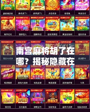 南宫麻将胡了在哪？揭秘隐藏在民间的胡牌圣地与玩家心法！