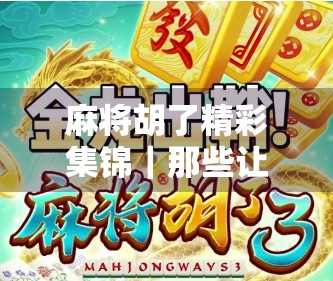 麻将胡了精彩集锦｜那些让人拍案叫绝的最后一张牌瞬间！