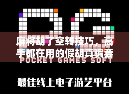 麻将胡了空转技巧，高手都在用的假胡真骗套路，看完秒变牌技王者！