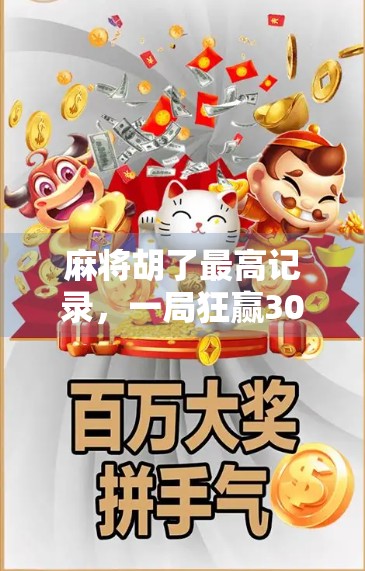 麻将胡了最高记录，一局狂赢30万？揭秘牌桌神话背后的真相！